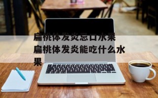 扁桃体发炎忌口水果 扁桃体发炎能吃什么水果