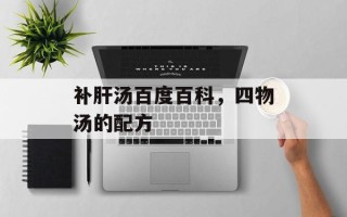 补肝汤百度百科，四物汤的配方