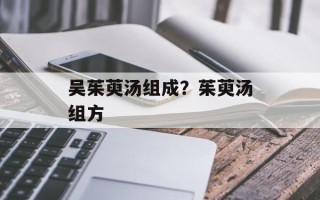 吴茱萸汤组成？茱萸汤组方