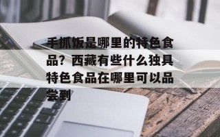 手抓饭是哪里的特色食品？西藏有些什么独具特色食品在哪里可以品尝到