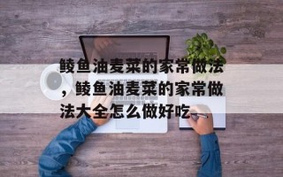 鲮鱼油麦菜的家常做法，鲮鱼油麦菜的家常做法大全怎么做好吃