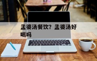 孟婆汤餐饮？孟婆汤好喝吗