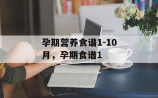 孕期营养食谱1-10月，孕期食谱1