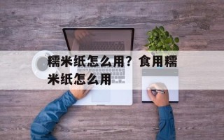 糯米纸怎么用？食用糯米纸怎么用