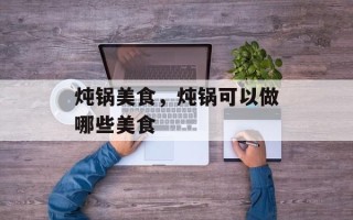 炖锅美食，炖锅可以做哪些美食