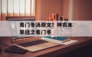 麦门冬汤原文？神农本草经之麦门冬