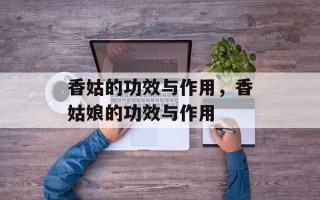 香姑的功效与作用，香姑娘的功效与作用