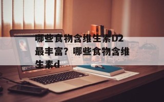 哪些食物含维生素D2最丰富？哪些食物含维生素d