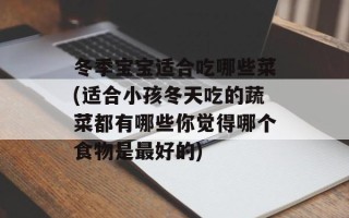 冬季宝宝适合吃哪些菜(适合小孩冬天吃的蔬菜都有哪些你觉得哪个食物是最好的)