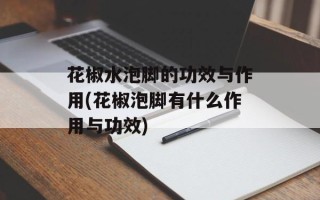 花椒水泡脚的功效与作用(花椒泡脚有什么作用与功效)