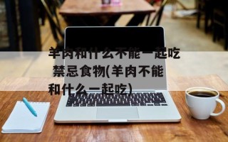 羊肉和什么不能一起吃 禁忌食物(羊肉不能和什么一起吃)