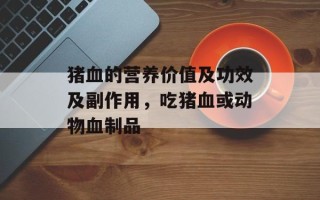 猪血的营养价值及功效及副作用，吃猪血或动物血制品