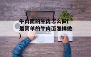 牛肉面的牛肉怎么做(最简单的牛肉面怎样做)