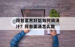 荷包蛋煎好后如何调汤汁？荷包蛋汤怎么做