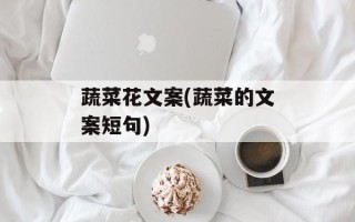 蔬菜花文案(蔬菜的文案短句)