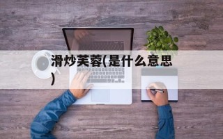滑炒芙蓉(是什么意思)