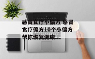感冒食疗小偏方 感冒食疗偏方10个小偏方帮你恢复健康