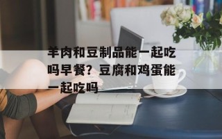 羊肉和豆制品能一起吃吗早餐？豆腐和鸡蛋能一起吃吗