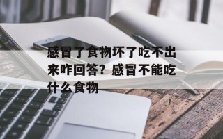 感冒了食物坏了吃不出来咋回答？感冒不能吃什么食物