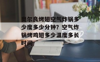 奥尔良烤翅空气炸锅多少度多少分钟？空气炸锅烤鸡翅多少温度多长时间