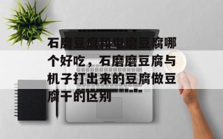 石磨豆腐和电磨豆腐哪个好吃，石磨磨豆腐与机子打出来的豆腐做豆腐干的区别
