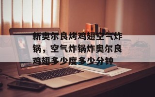 新奥尔良烤鸡翅空气炸锅，空气炸锅炸奥尔良鸡翅多少度多少分钟