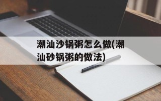 潮汕沙锅粥怎么做(潮汕砂锅粥的做法)