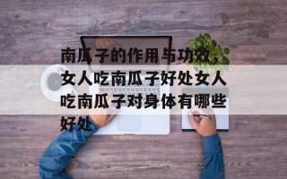 南瓜子的作用与功效，女人吃南瓜子好处女人吃南瓜子对身体有哪些好处