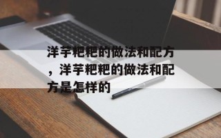 洋芋粑粑的做法和配方，洋芋粑粑的做法和配方是怎样的