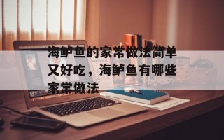 海鲈鱼的家常做法简单又好吃，海鲈鱼有哪些家常做法