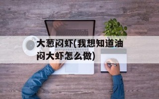 大葱闷虾(我想知道油闷大虾怎么做)