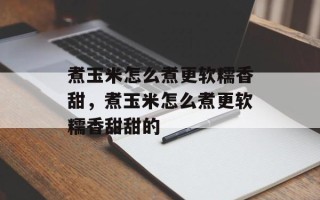 煮玉米怎么煮更软糯香甜，煮玉米怎么煮更软糯香甜甜的