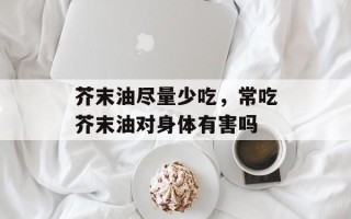 芥末油尽量少吃，常吃芥末油对身体有害吗