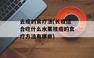 去痘的食疗法(长痘适合吃什么水果祛痘的食疗方法有哪些)