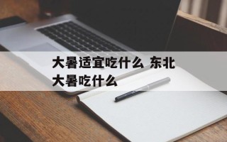 大暑适宜吃什么 东北大暑吃什么