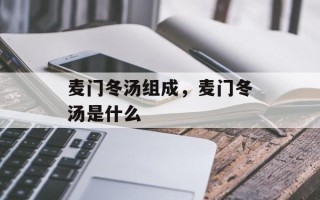 麦门冬汤组成，麦门冬汤是什么