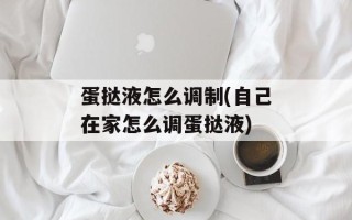 蛋挞液怎么调制(自己在家怎么调蛋挞液)