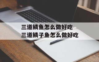 三道鳞鱼怎么做好吃 三道鳞子鱼怎么做好吃