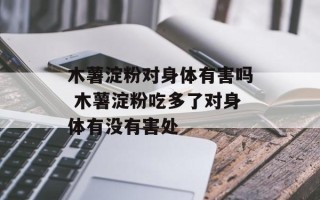 木薯淀粉对身体有害吗 木薯淀粉吃多了对身体有没有害处