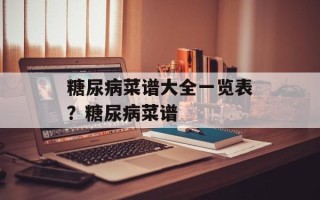 糖尿病菜谱大全一览表？糖尿病菜谱