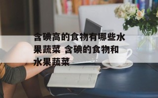 含碘高的食物有哪些水果蔬菜 含碘的食物和水果蔬菜