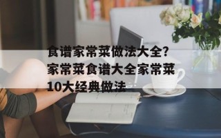 食谱家常菜做法大全？家常菜食谱大全家常菜10大经典做法