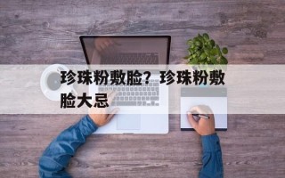 珍珠粉敷脸？珍珠粉敷脸大忌