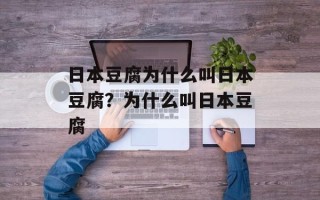 日本豆腐为什么叫日本豆腐？为什么叫日本豆腐