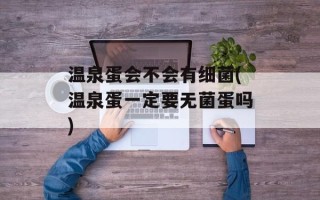 温泉蛋会不会有细菌(温泉蛋一定要无菌蛋吗)