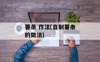 薯条 作法(自制薯条的做法)