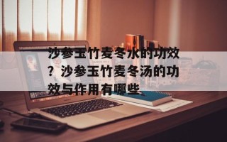 沙参玉竹麦冬水的功效？沙参玉竹麦冬汤的功效与作用有哪些