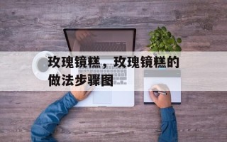 玫瑰镜糕，玫瑰镜糕的做法步骤图