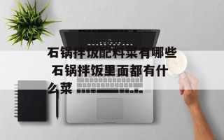 石锅拌饭配料菜有哪些 石锅拌饭里面都有什么菜