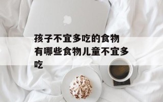 孩子不宜多吃的食物 有哪些食物儿童不宜多吃